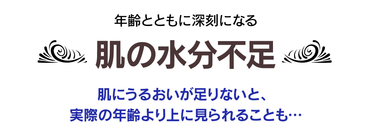 年齢とともに深刻になる肌の水分不足　肌にうるおいが足りないと、
実際の年齢より上に見られることも…