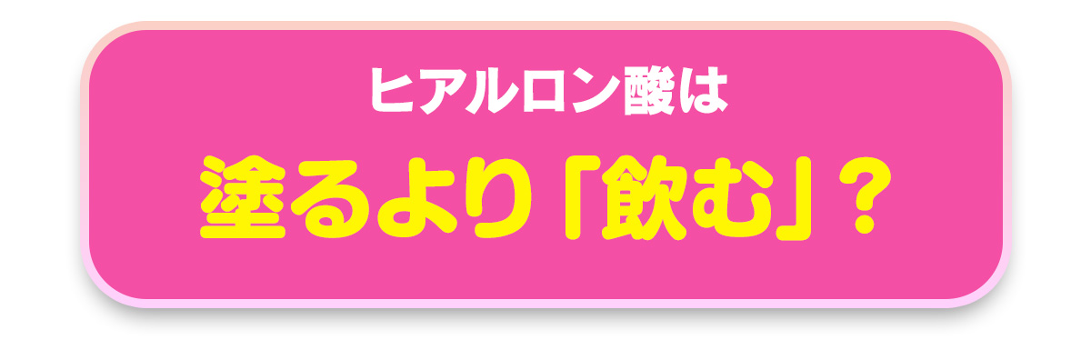ヒアルロン酸は塗るより「飲む」?