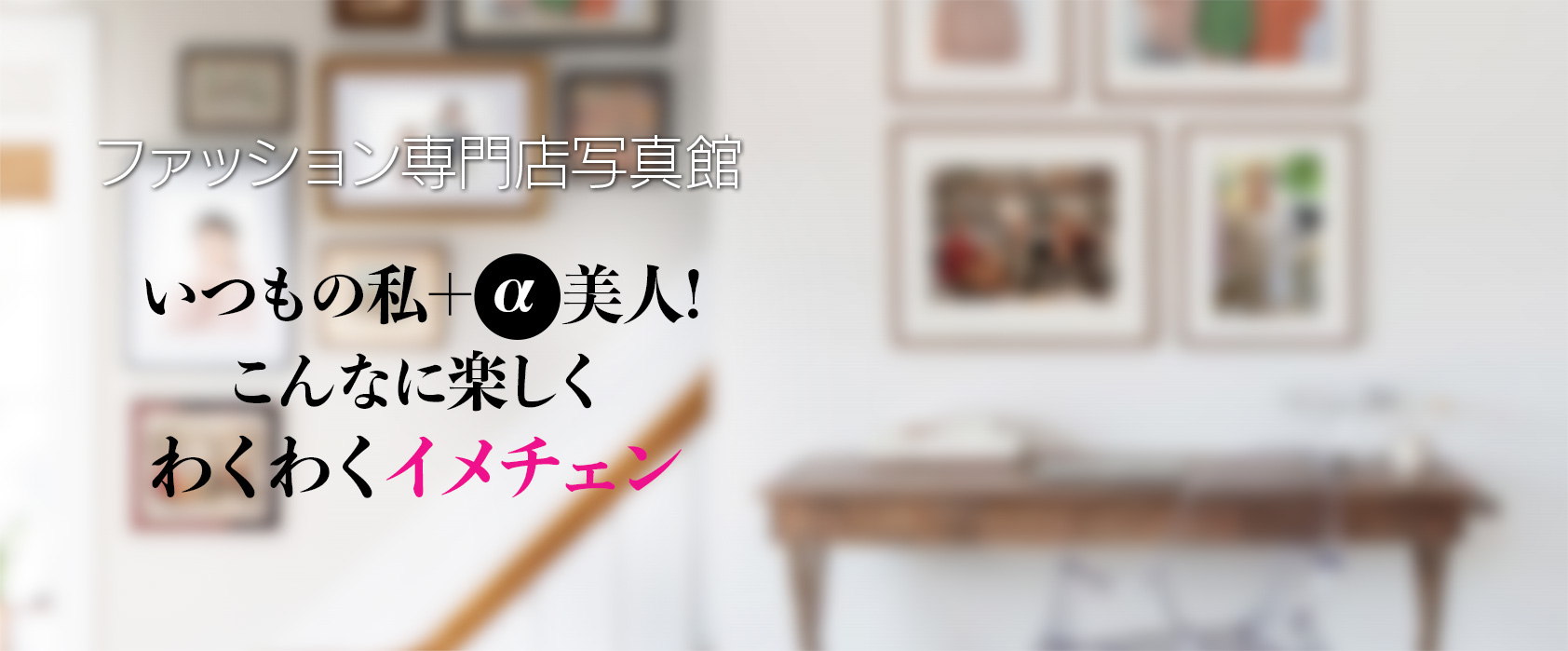 ファッション専門店写真館 いつもの私＋ α 美人!こんなに楽しくわくわくイメチェン